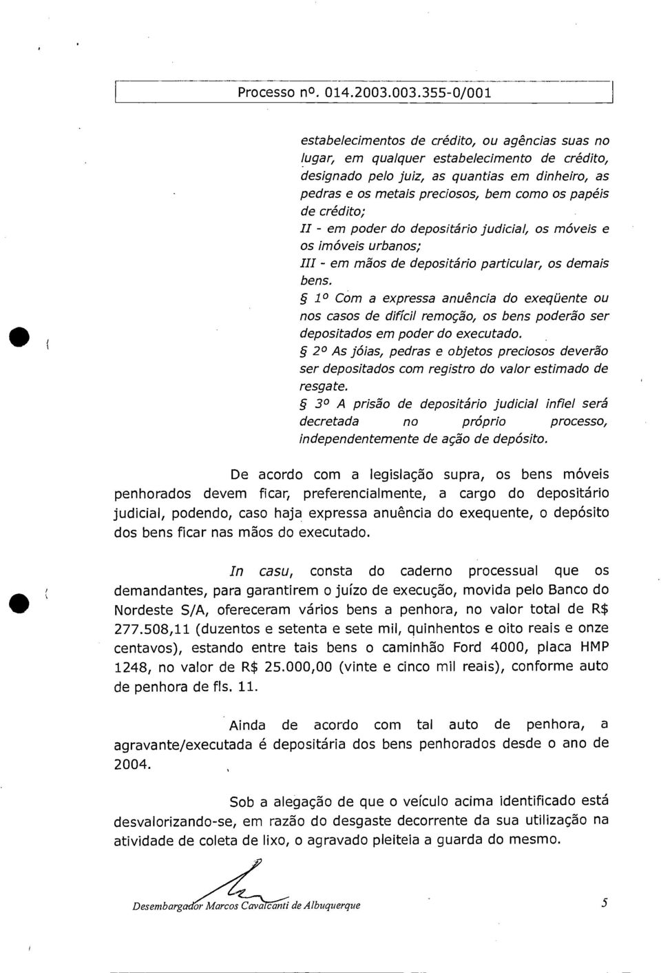 1 0 Com a expressa anuência do exeqüente ou nos casos de difícil remoção, os bens poderão ser depositados em poder do executado.