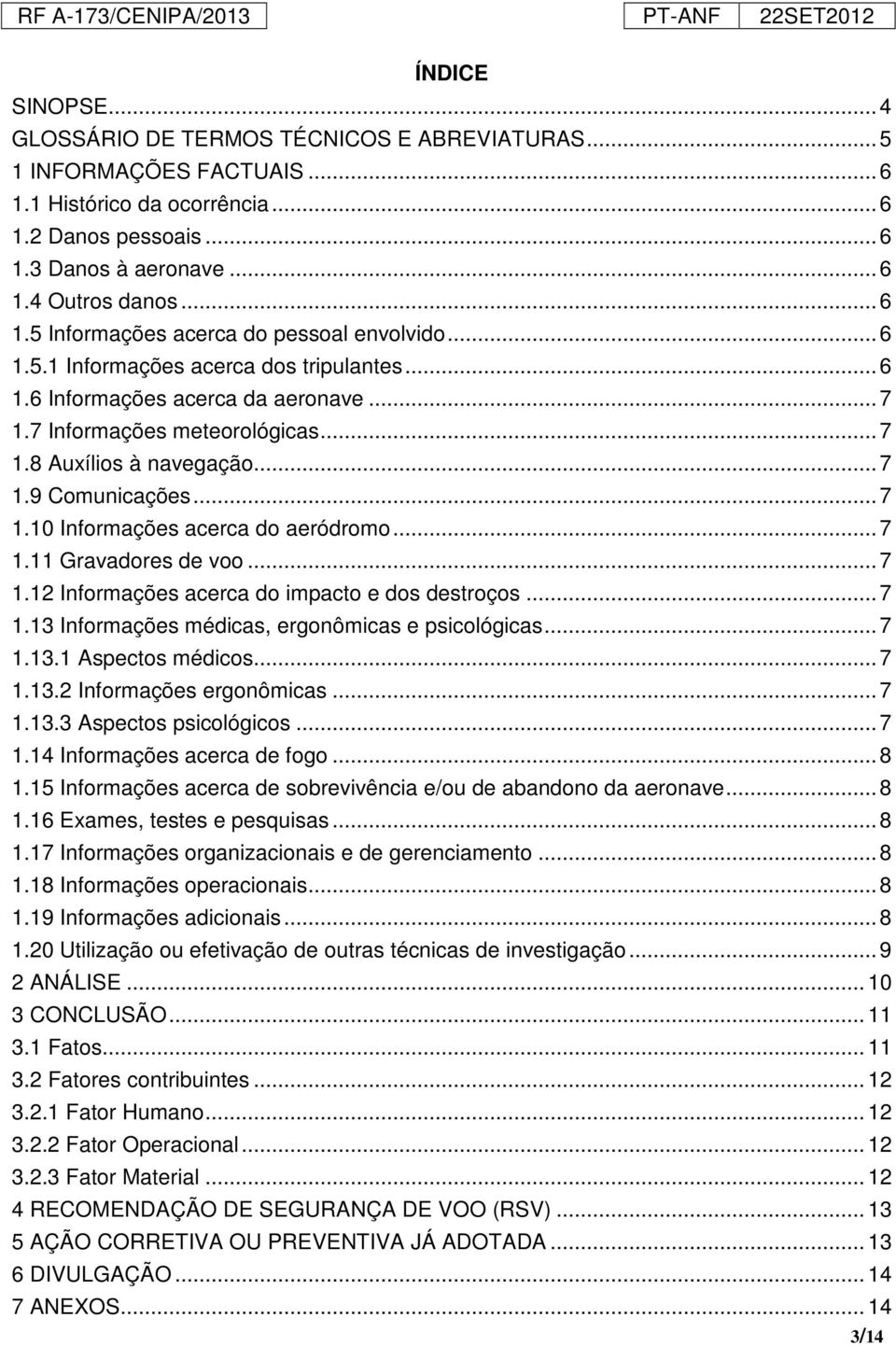 .. 7 1.9 Comunicações... 7 1.10 Informações acerca do aeródromo... 7 1.11 Gravadores de voo... 7 1.12 Informações acerca do impacto e dos destroços... 7 1.13 Informações médicas, ergonômicas e psicológicas.