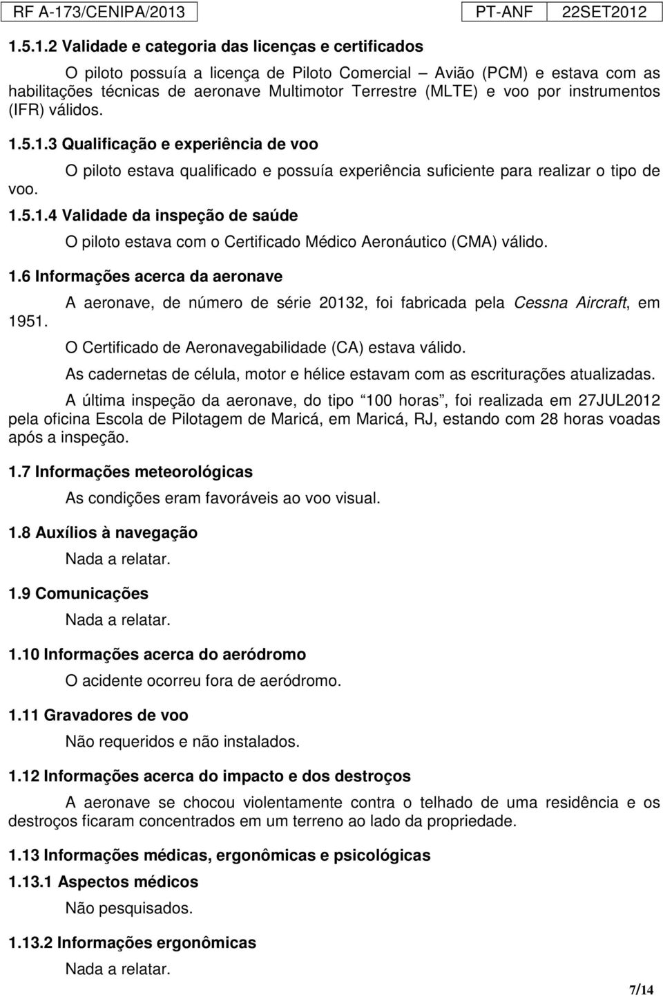 1.6 Informações acerca da aeronave 1951. A aeronave, de número de série 20132, foi fabricada pela Cessna Aircraft, em O Certificado de Aeronavegabilidade (CA) estava válido.