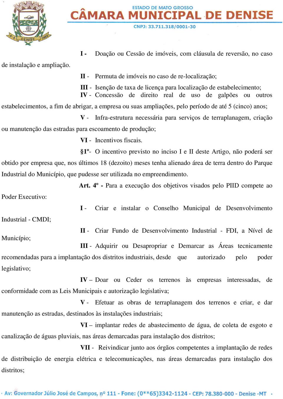 Concessão de direito real de uso de galpões ou outros estabelecimentos, a fim de abrigar, a empresa ou suas ampliações, pelo período de até 5 (cinco) anos; ou manutenção das estradas para escoamento