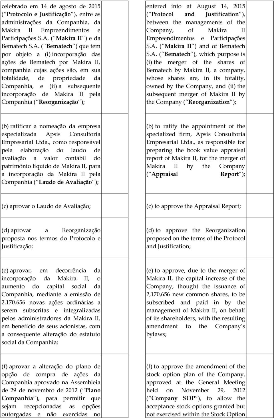 ( Bematech ) que tem por objeto a (i) incorporação das ações de Bematech por Makira II, companhia cujas ações são, em sua totalidade, de propriedade da Companhia, e (ii) a subsequente incorporação de