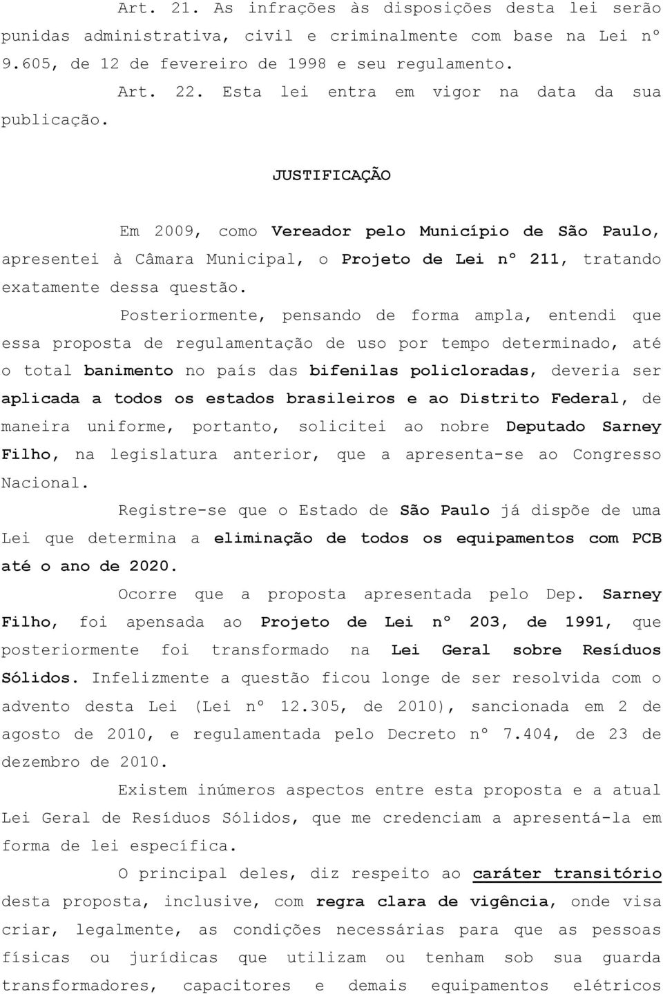 JUSTIFICAÇÃO Em 2009, como Vereador pelo Município de São Paulo, apresentei à Câmara Municipal, o Projeto de Lei nº 211, tratando exatamente dessa questão.