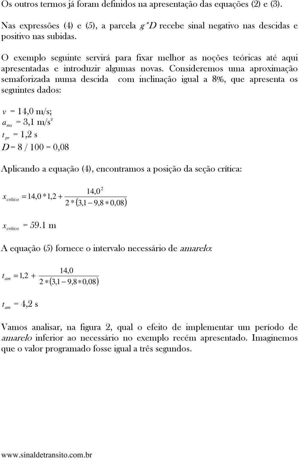 Consideremos uma aproximação semaforizada numa descida com inclinação igual a 8%, que apresena os seguines dados: v = 14,0 m/s; a = 3,1 m/s 2 mx pr = 1,2 s D = 8 / 100 = 0,08 Aplicando a equação (4),