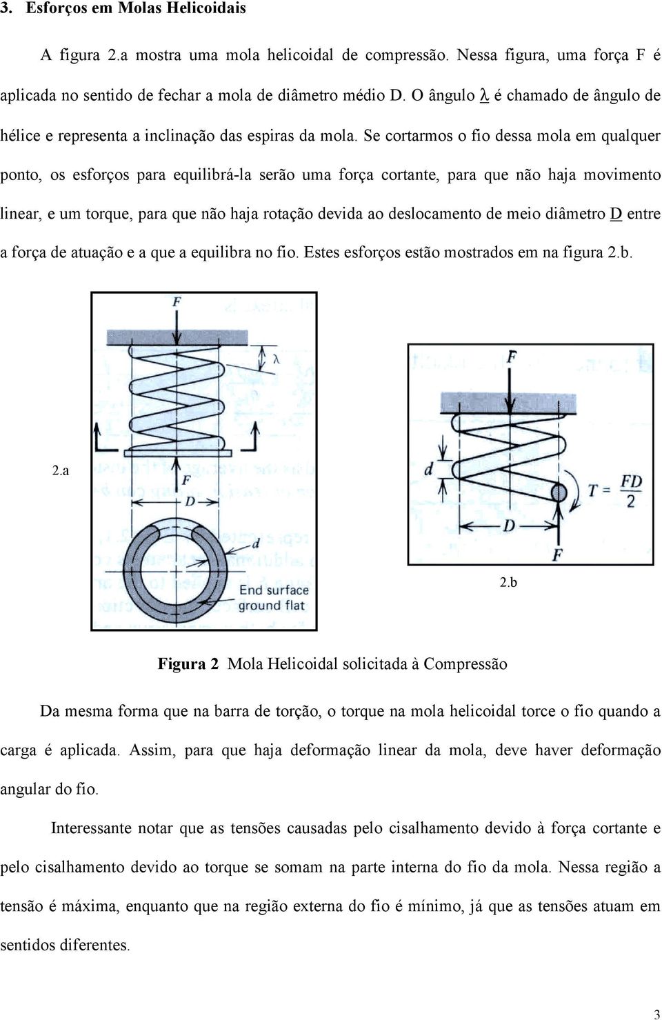 Se cortarmos o fio dessa mola em qualquer ponto, os esforços para equilibrá-la serão uma força cortante, para que não haja movimento linear, e um torque, para que não haja rotação devida ao