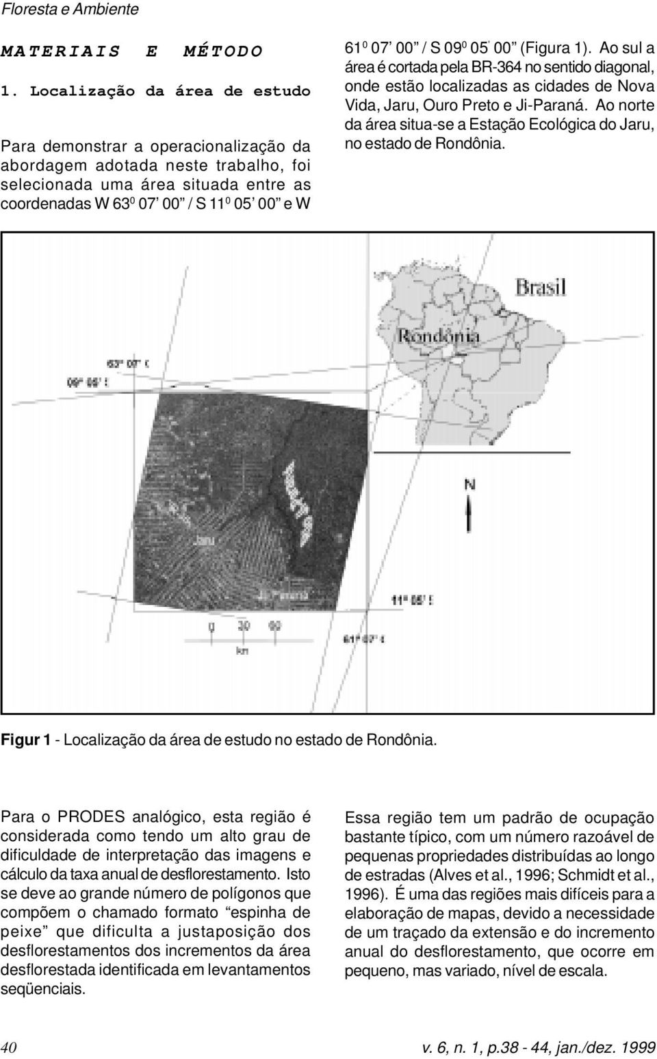 / S 09 0 05 00 (Figura 1). Ao sul a área é cortada pela BR-364 no sentido diagonal, onde estão localizadas as cidades de Nova Vida, Jaru, Ouro Preto e Ji-Paraná.