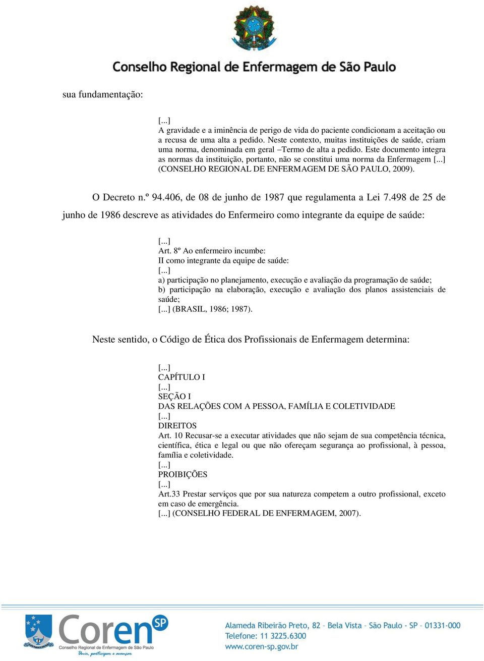 Este documento integra as normas da instituição, portanto, não se constitui uma norma da Enfermagem (CONSELHO REGIONAL DE ENFERMAGEM DE SÃO PAULO, 2009). O Decreto n.º 94.