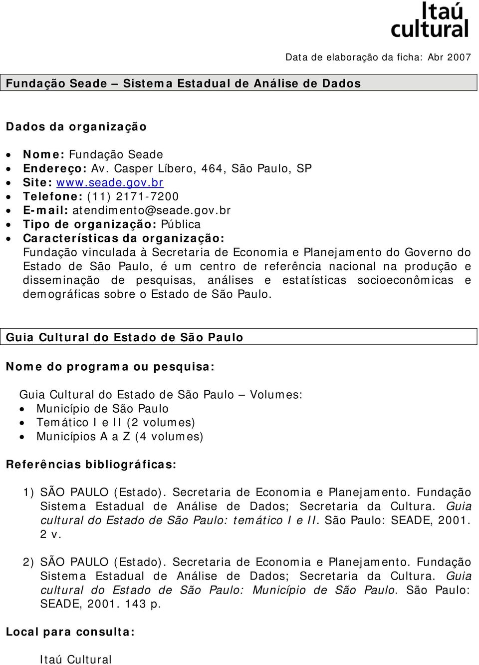 br Tipo de organização: Pública Características da organização: Fundação vinculada à Secretaria de Economia e Planejamento do Governo do Estado de São Paulo, é um centro de referência nacional na