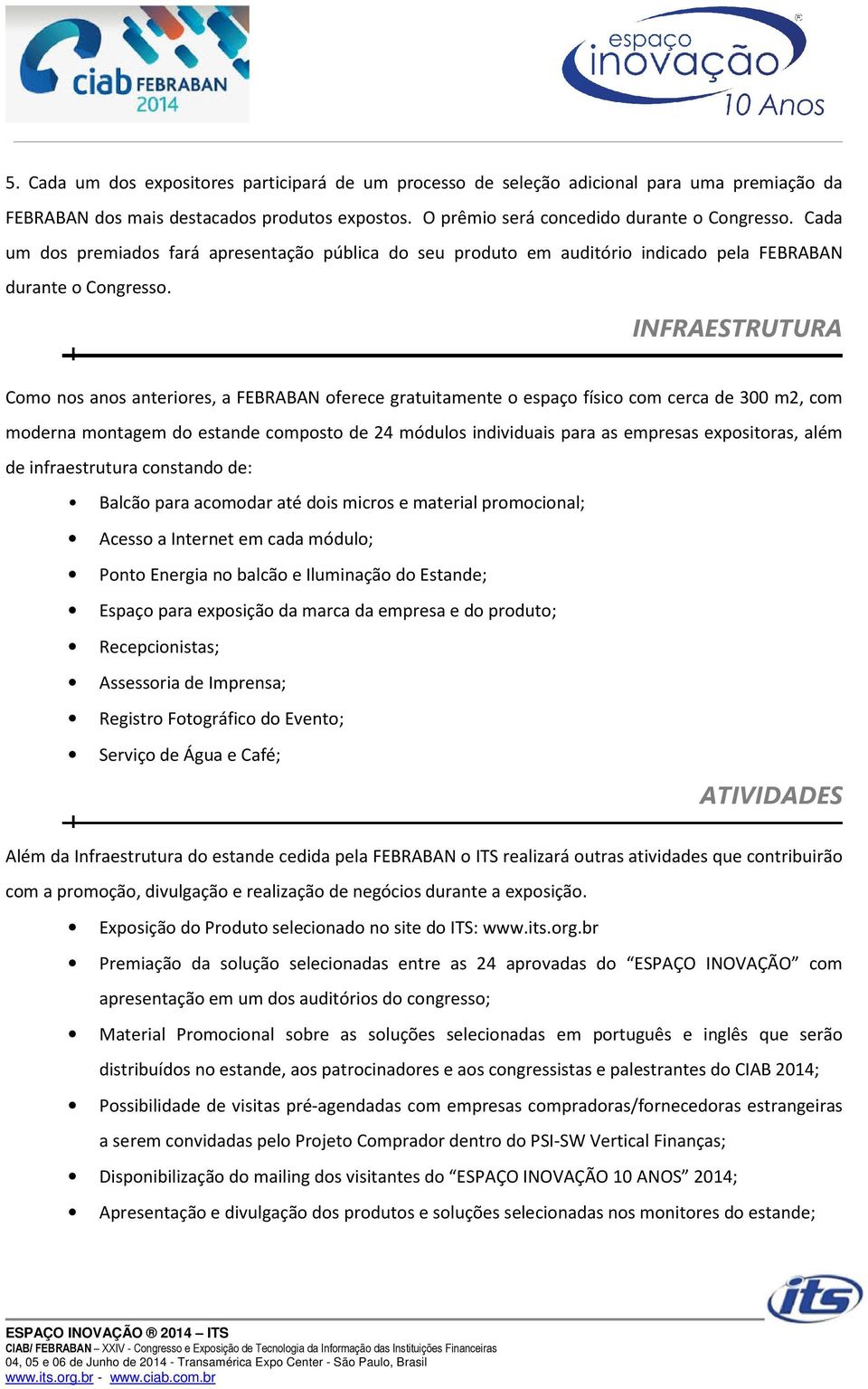 INFRAESTRUTURA Como nos anos anteriores, a FEBRABAN oferece gratuitamente o espaço físico com cerca de 300 m2, com moderna montagem do estande composto de 24 módulos individuais para as empresas