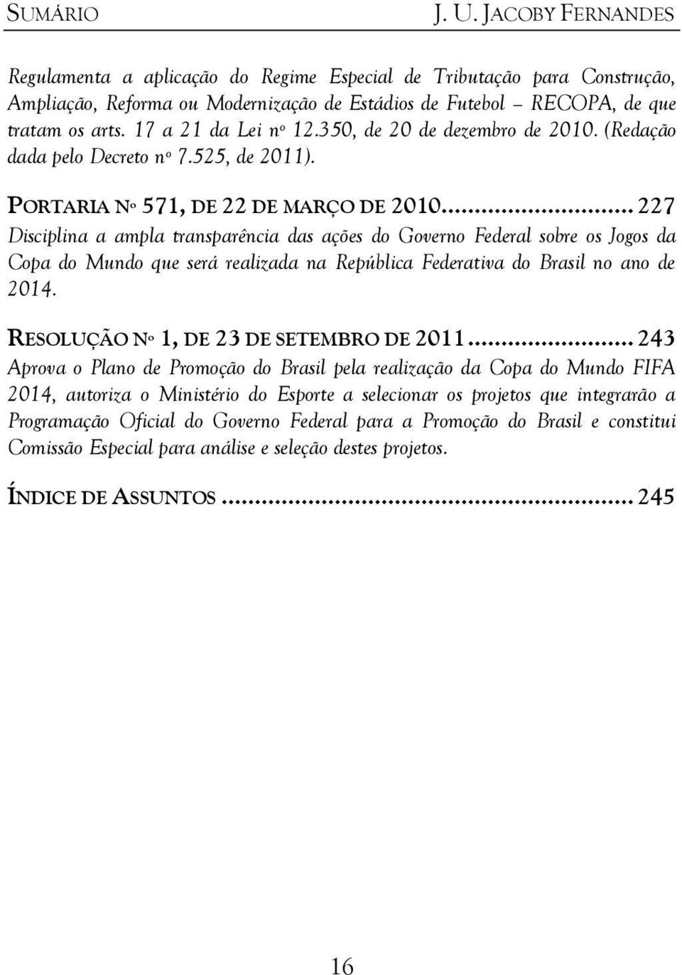.. 227 Disciplina a ampla transparência das ações do Governo Federal sobre os Jogos da Copa do Mundo que será realizada na República Federativa do Brasil no ano de 2014.