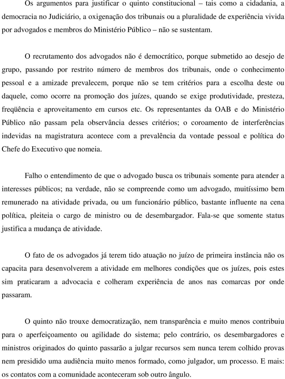 O recrutamento dos advogados não é democrático, porque submetido ao desejo de grupo, passando por restrito número de membros dos tribunais, onde o conhecimento pessoal e a amizade prevalecem, porque