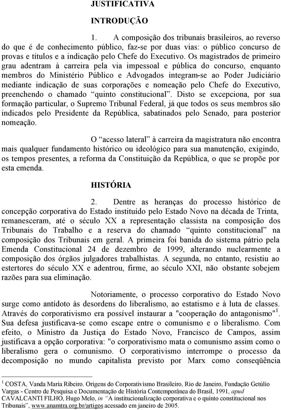 Os magistrados de primeiro grau adentram à carreira pela via impessoal e pública do concurso, enquanto membros do Ministério Público e Advogados integram-se ao Poder Judiciário mediante indicação de