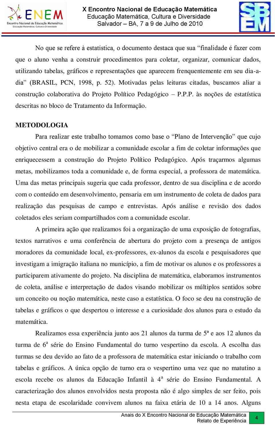 Motivadas pelas leituras citadas, buscamos aliar a construção colaborativa do Projeto Político Pedagógico P.P.P. às noções de estatística descritas no bloco de Tratamento da Informação.