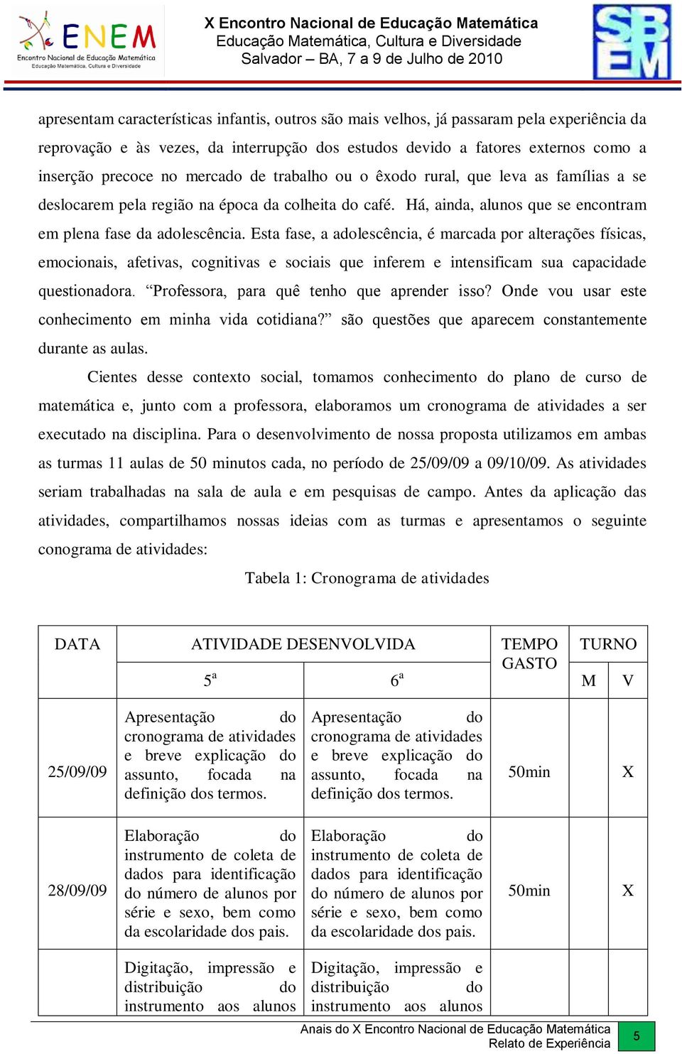 Há, ainda, alunos que se encontram em plena fase da adolescência.