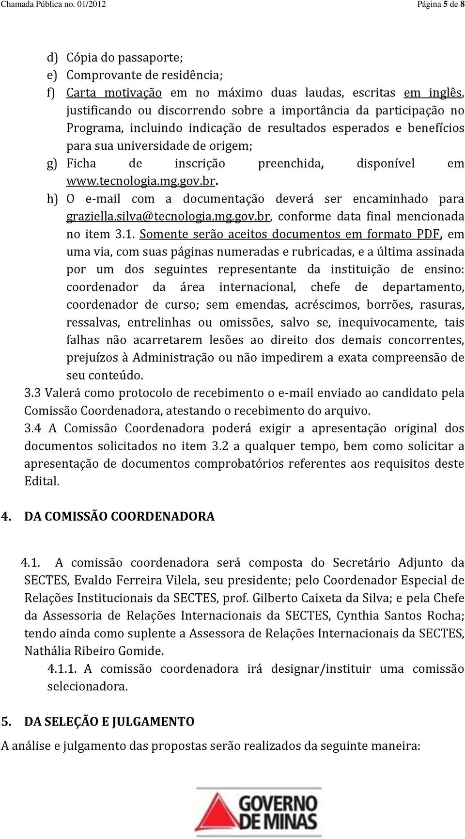 participação no Programa, incluindo indicação de resultados esperados e benefícios para sua universidade de origem; g) Ficha de inscrição preenchida, disponível em www.tecnologia.mg.gov.br.