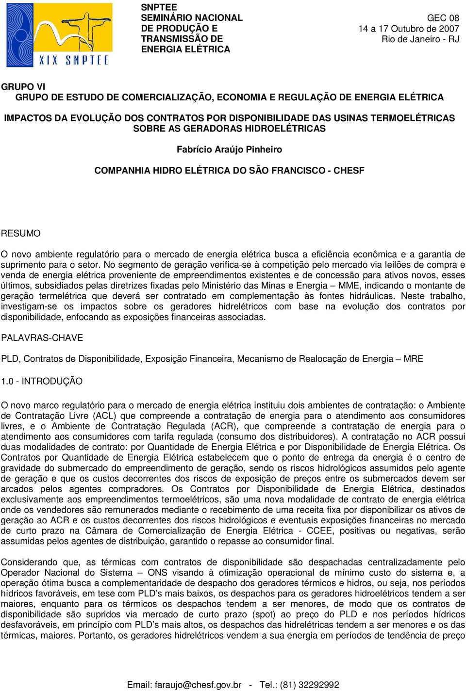 RESUMO O novo ambiente regulatório para o mercado de energia elétrica busca a eficiência econômica e a garantia de suprimento para o setor.