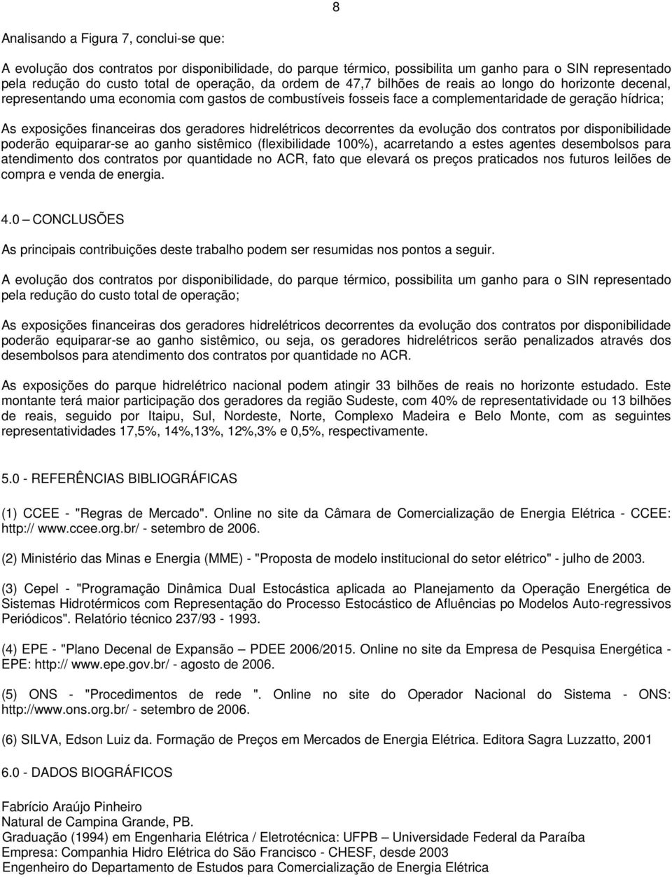 geradores hidrelétricos decorrentes da evolução dos contratos por disponibilidade poderão equiparar-se ao ganho sistêmico (flexibilidade 1%), acarretando a estes agentes desembolsos para atendimento