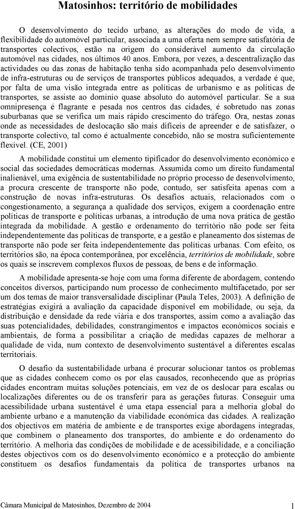 Embora, por vezes, a descentralização das actividades ou das zonas de habitação tenha sido acompanhada pelo desenvolvimento de infra-estruturas ou de serviços de transportes públicos adequados, a