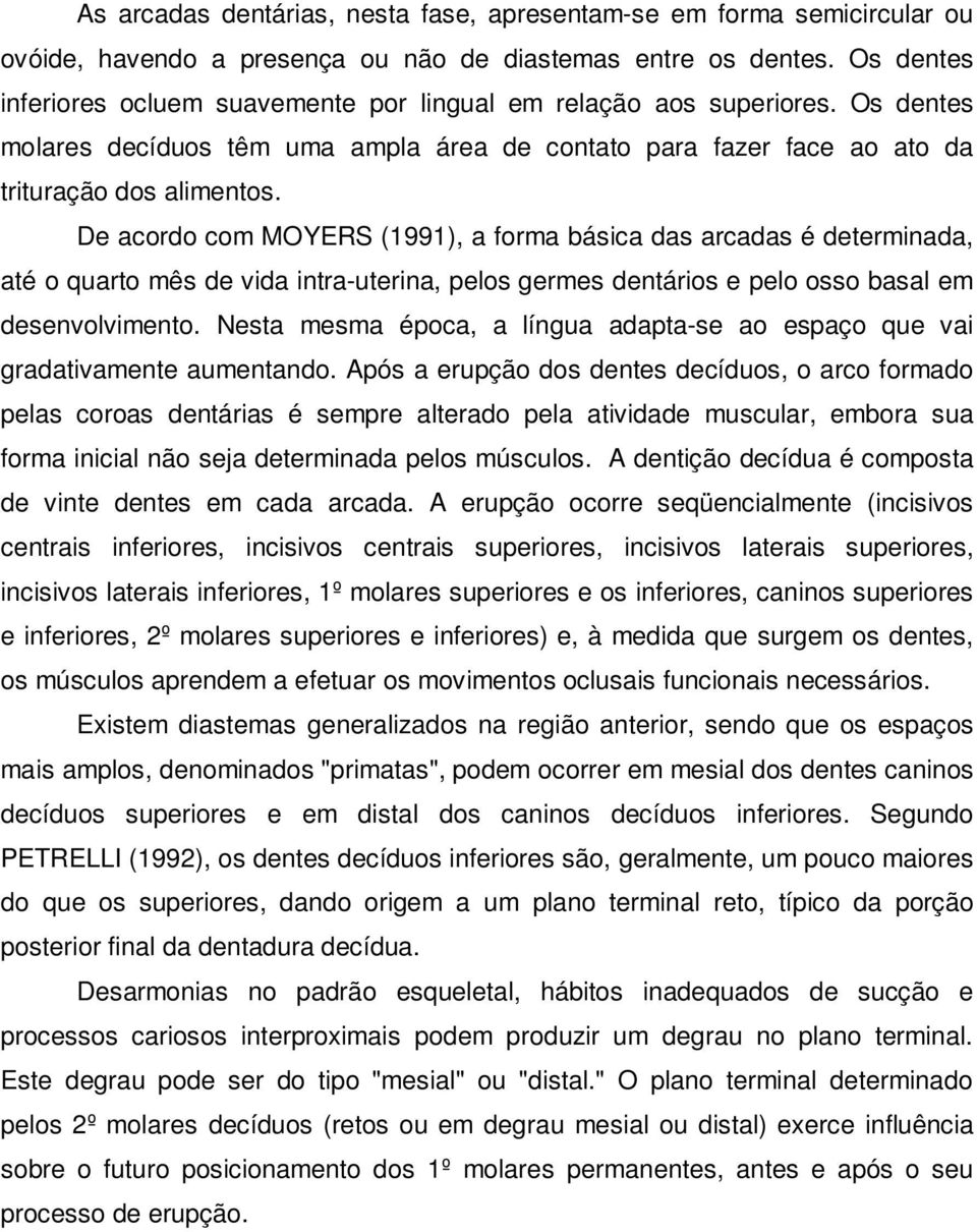 De acordo com MOYERS (1991), a forma básica das arcadas é determinada, até o quarto mês de vida intra-uterina, pelos germes dentários e pelo osso basal em desenvolvimento.