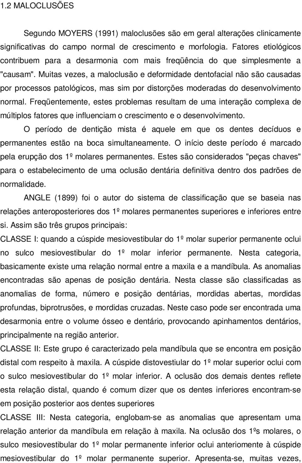 Muitas vezes, a maloclusão e deformidade dentofacial não são causadas por processos patológicos, mas sim por distorções moderadas do desenvolvimento normal.