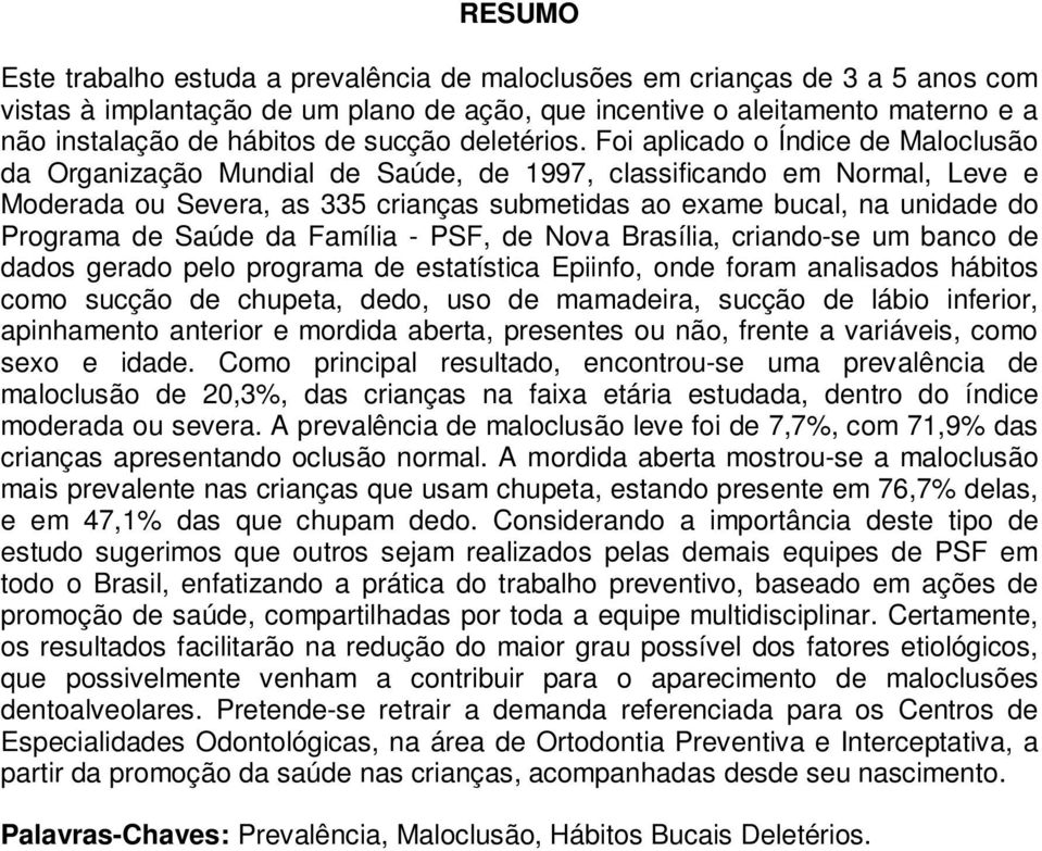 Foi aplicado o Índice de Maloclusão da Organização Mundial de Saúde, de 1997, classificando em Normal, Leve e Moderada ou Severa, as 335 crianças submetidas ao exame bucal, na unidade do Programa de