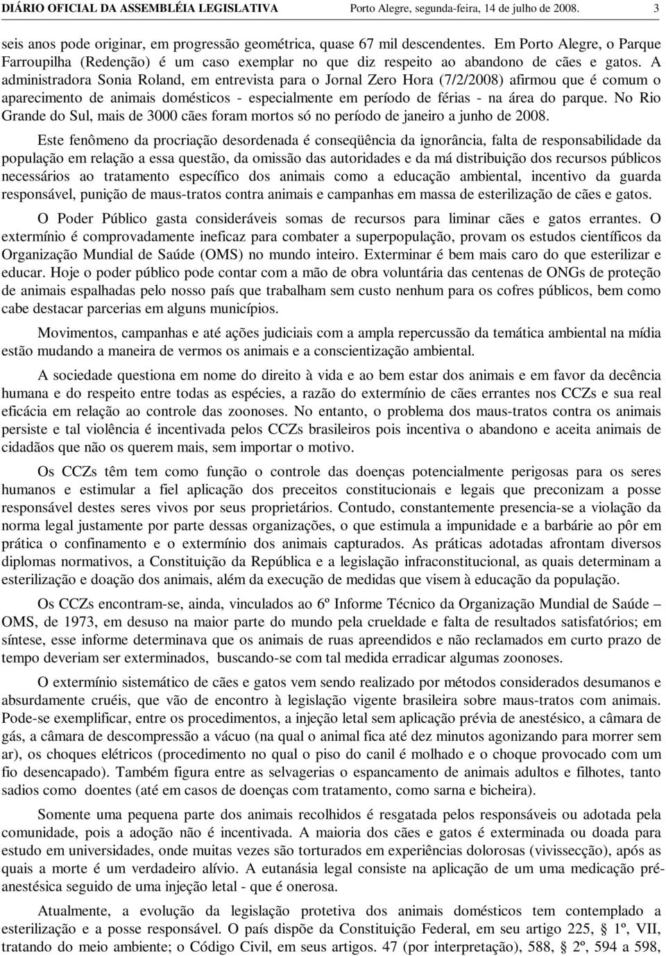 A administradora Sonia Roland, em entrevista para o Jornal Zero Hora (7/2/2008) afirmou que é comum o aparecimento de animais domésticos - especialmente em período de férias - na área do parque.