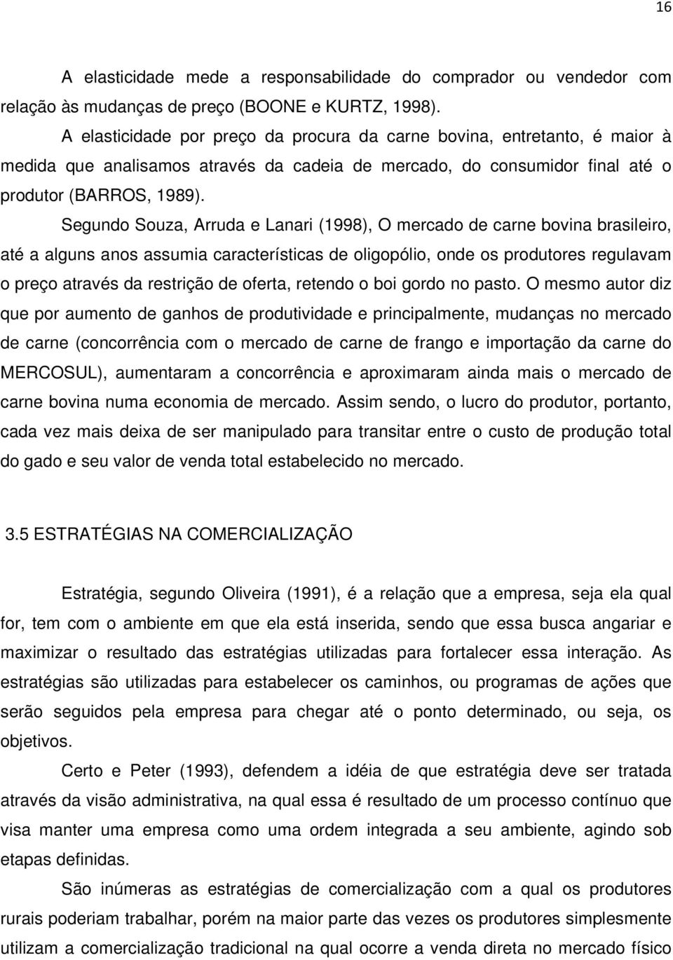 Segundo Souza, Arruda e Lanari (1998), O mercado de carne bovina brasileiro, até a alguns anos assumia características de oligopólio, onde os produtores regulavam o preço através da restrição de