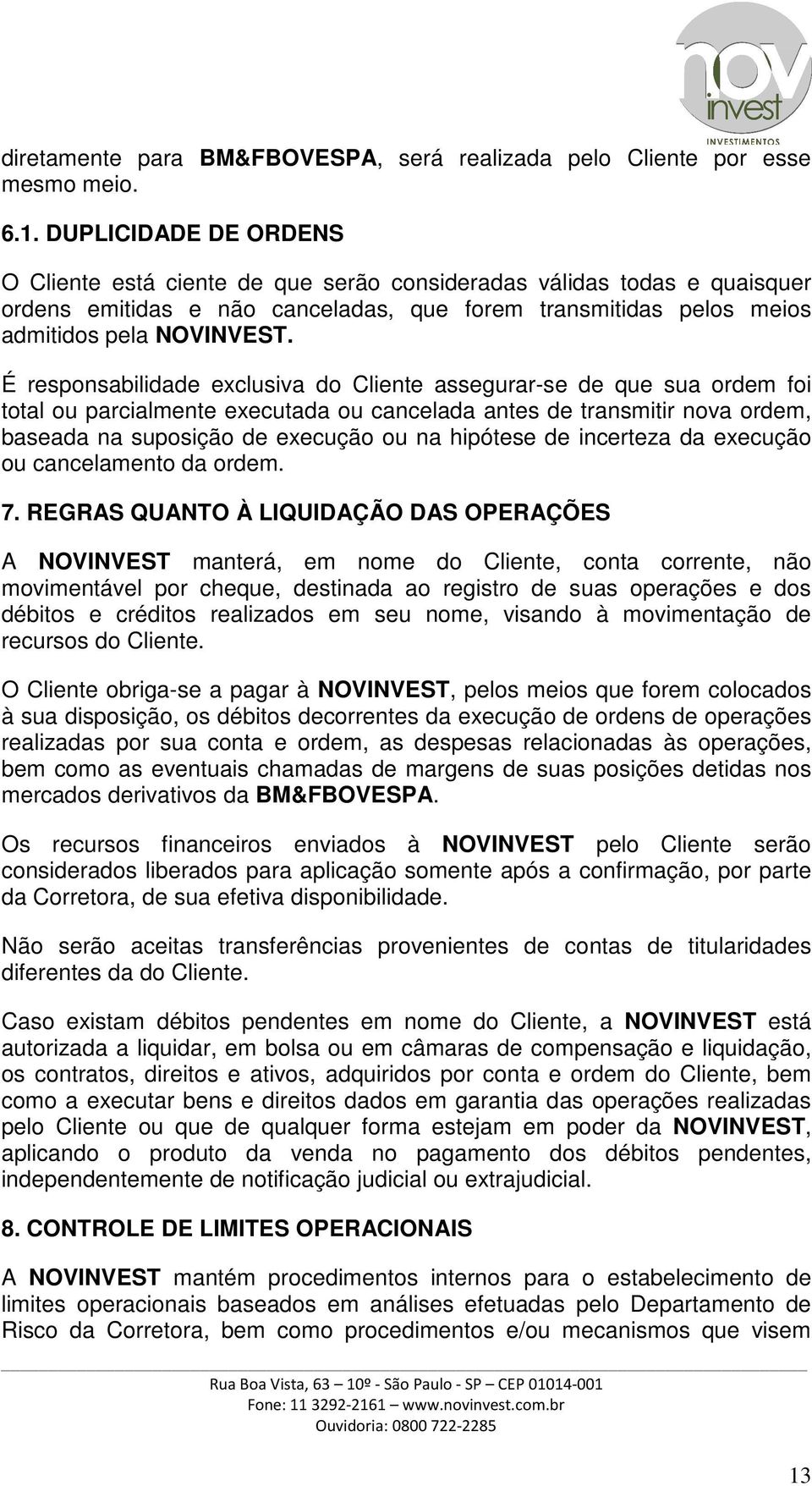 É responsabilidade exclusiva do Cliente assegurar-se de que sua ordem foi total ou parcialmente executada ou cancelada antes de transmitir nova ordem, baseada na suposição de execução ou na hipótese