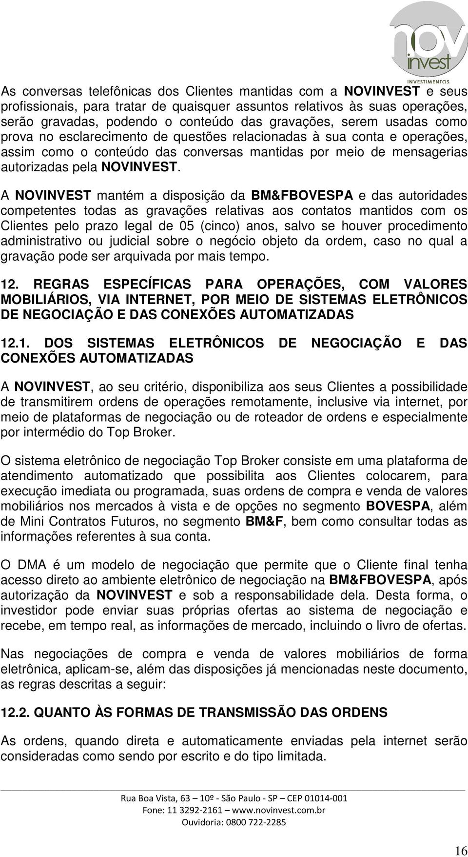 A NOVINVEST mantém a disposição da BM&FBOVESPA e das autoridades competentes todas as gravações relativas aos contatos mantidos com os Clientes pelo prazo legal de 05 (cinco) anos, salvo se houver