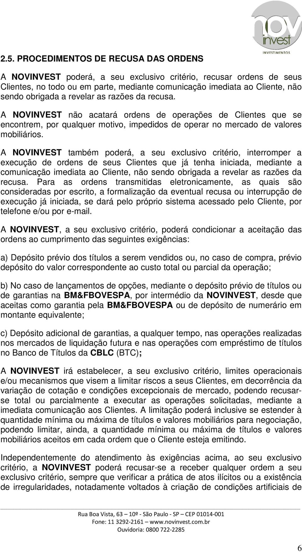 A NOVINVEST também poderá, a seu exclusivo critério, interromper a execução de ordens de seus Clientes que já tenha iniciada, mediante a comunicação imediata ao Cliente, não sendo obrigada a revelar