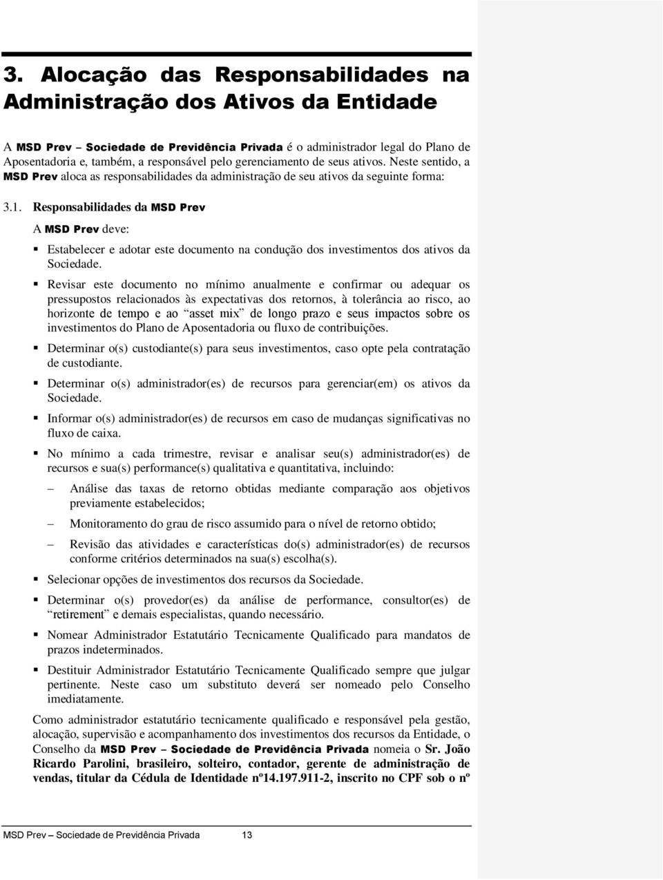 Responsabilidades da MSD Prev A MSD Prev deve: Estabelecer e adotar este documento na condução dos investimentos dos ativos da Sociedade.