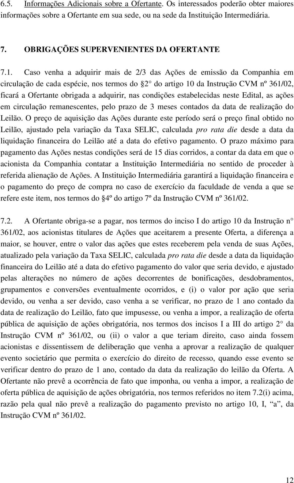 Caso venha a adquirir mais de 2/3 das Ações de emissão da Companhia em circulação de cada espécie, nos termos do 2 do artigo 10 da Instrução CVM nº 361/02, ficará a Ofertante obrigada a adquirir, nas