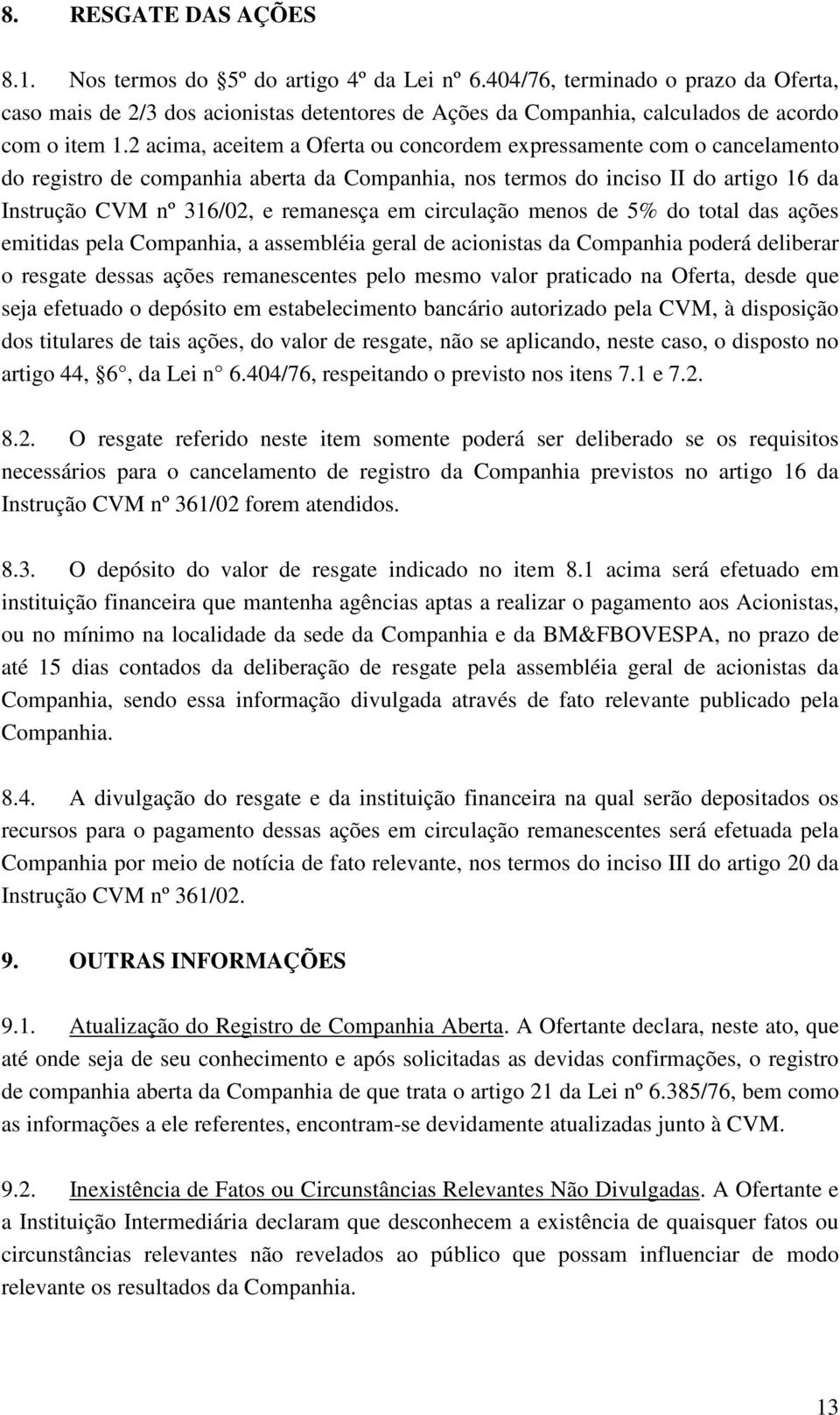 2 acima, aceitem a Oferta ou concordem expressamente com o cancelamento do registro de companhia aberta da Companhia, nos termos do inciso II do artigo 16 da Instrução CVM nº 316/02, e remanesça em