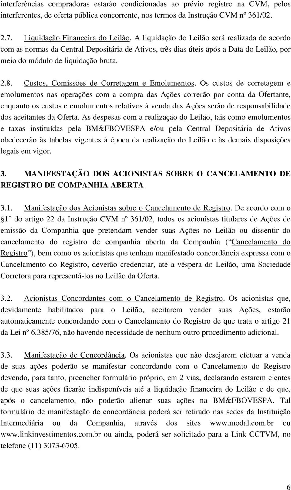 A liquidação do Leilão será realizada de acordo com as normas da Central Depositária de Ativos, três dias úteis após a Data do Leilão, por meio do módulo de liquidação bruta. 2.8.