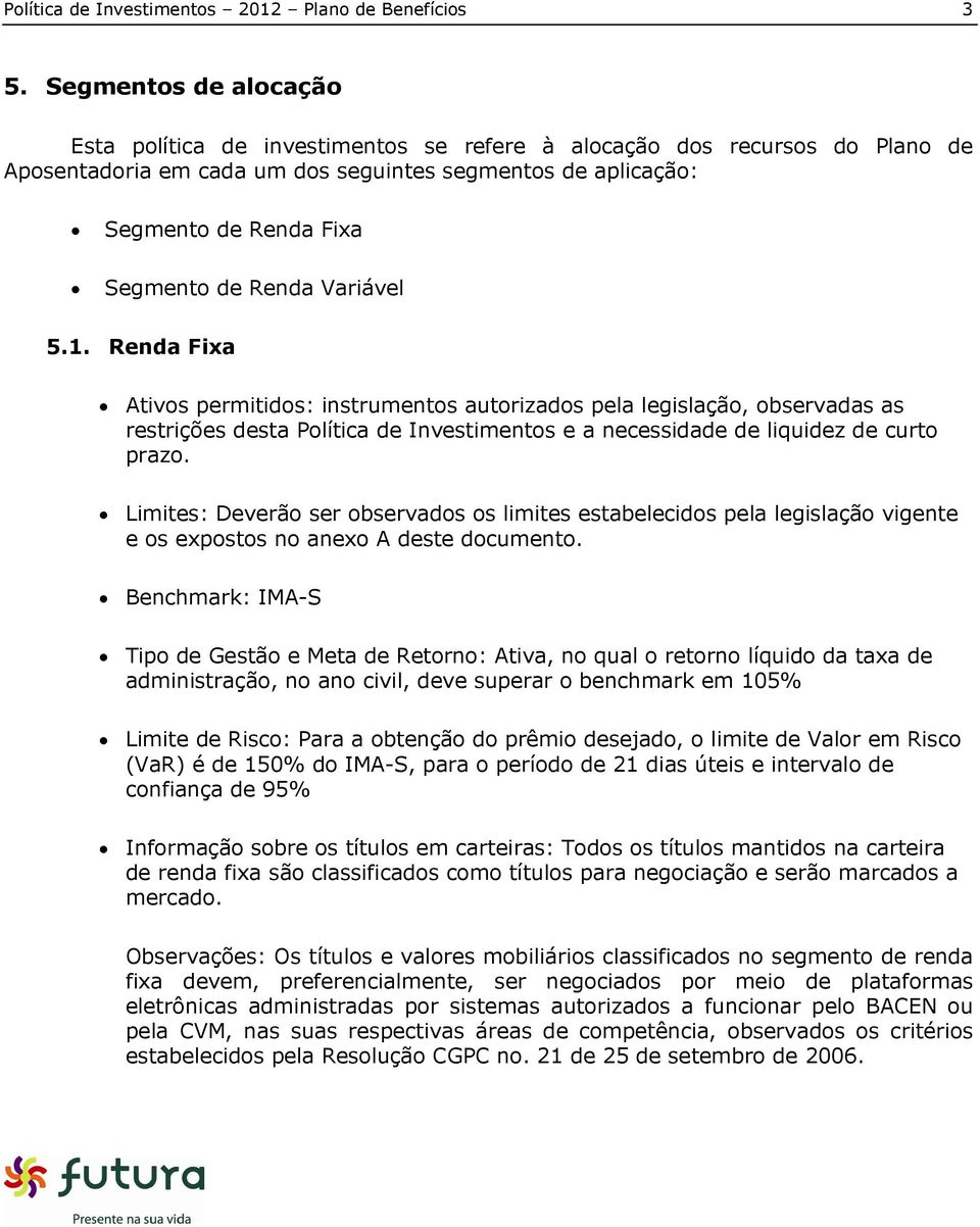 Renda Variável 5.1. Renda Fixa Ativos permitidos: instrumentos autorizados pela legislação, observadas as restrições desta Política de Investimentos e a necessidade de liquidez de curto prazo.