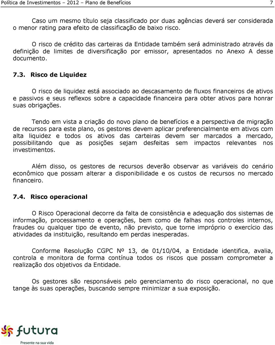 Risco de Liquidez O risco de liquidez está associado ao descasamento de fluxos financeiros de ativos e passivos e seus reflexos sobre a capacidade financeira para obter ativos para honrar suas