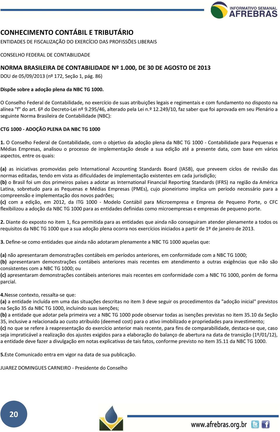 O Conselho Federal de Contabilidade, no exercício de suas atribuições legais e regimentais e com fundamento no disposto na alínea "f" do art. 6º do Decreto-Lei nº 9.295/46, alterado pela Lei n.º 12.