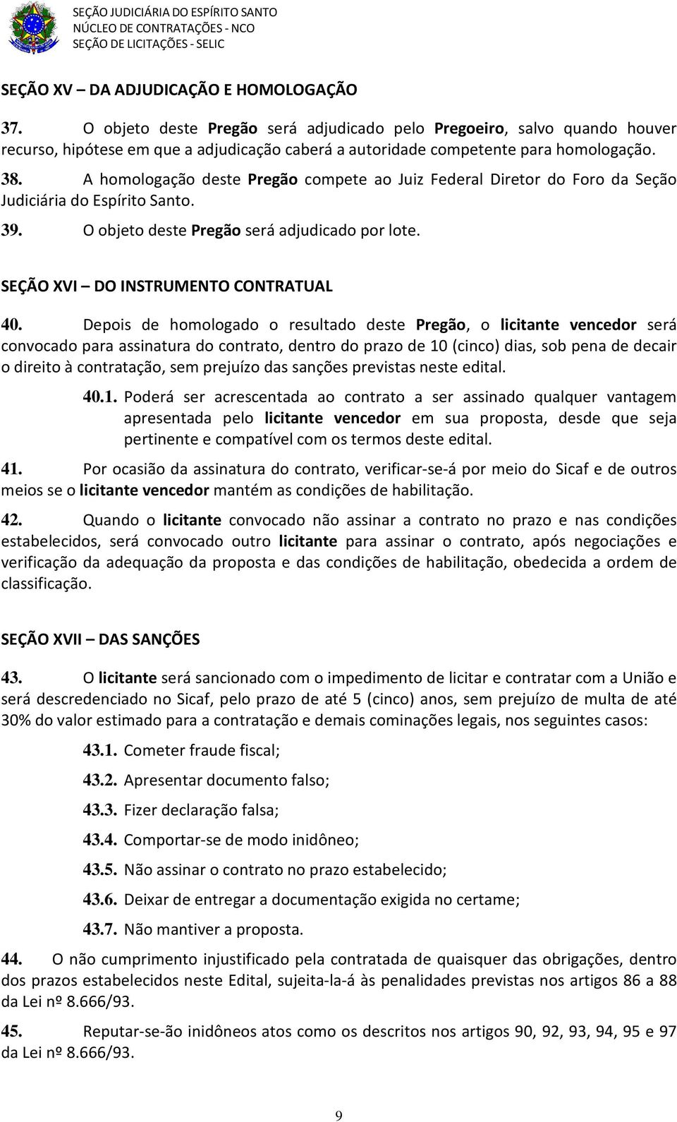 A homologação deste Pregão compete ao Juiz Federal Diretor do Foro da Seção Judiciária do Espírito Santo. 39. O objeto deste Pregão será adjudicado por lote. SEÇÃO XVI DO INSTRUMENTO CONTRATUAL 40.