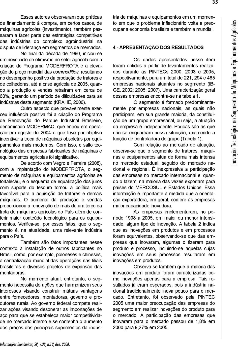 No final da década de 99, iniciou-se um novo ciclo de otimismo no setor agrícola com a criação do Programa MODERFROTA e a elevação do preço mundial das commodities, resultando no desempenho positivo