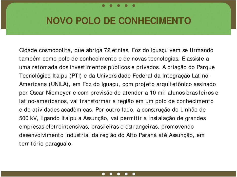 A criação do Parque Tecnológico Itaipu (PTI) e da Universidade Federal da Integração Latino- Americana (UNILA), em Foz do Iguaçu, com projeto arquitetônico assinado por Oscar Niemeyer e com previsão