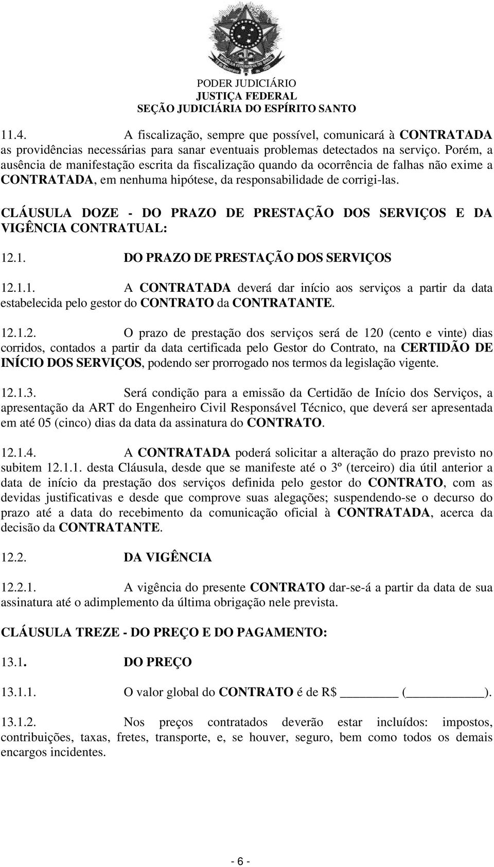 CLÁUSULA DOZE - DO PRAZO DE PRESTAÇÃO DOS SERVIÇOS E DA VIGÊNCIA CONTRATUAL: 12.1. DO PRAZO DE PRESTAÇÃO DOS SERVIÇOS 12.1.1. A CONTRATADA deverá dar início aos serviços a partir da data estabelecida pelo gestor do CONTRATO da CONTRATANTE.