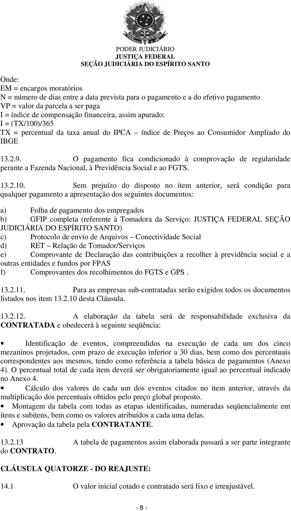 O pagamento fica condicionado à comprovação de regularidade perante a Fazenda Nacional, à Previdência Social e ao FGTS. 13.2.10.