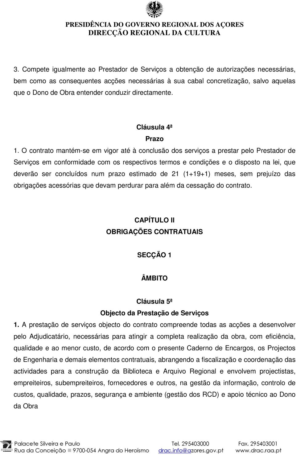 O contrato mantém-se em vigor até à conclusão dos serviços a prestar pelo Prestador de Serviços em conformidade com os respectivos termos e condições e o disposto na lei, que deverão ser concluídos