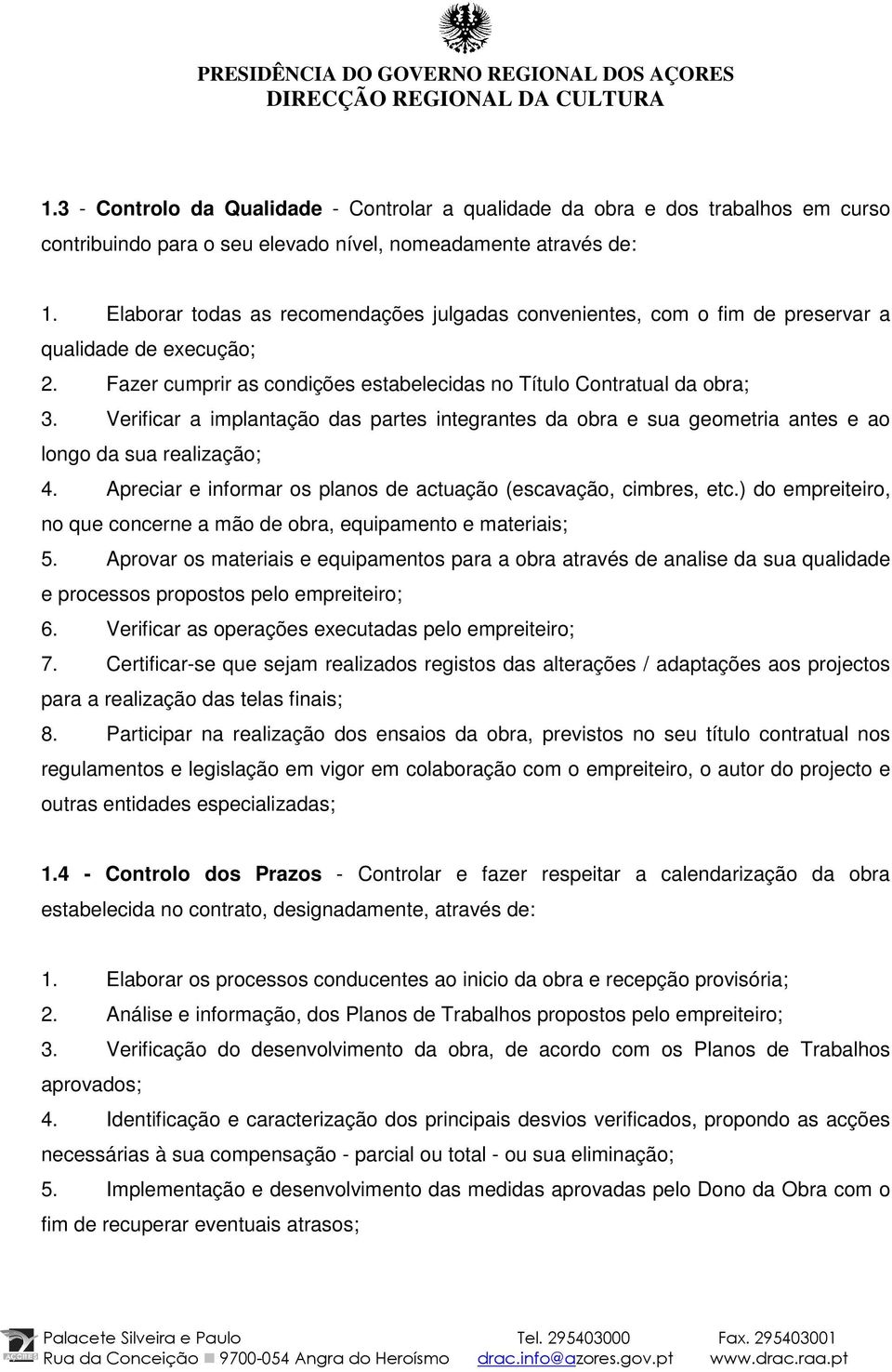 Verificar a implantação das partes integrantes da obra e sua geometria antes e ao longo da sua realização; 4. Apreciar e informar os planos de actuação (escavação, cimbres, etc.