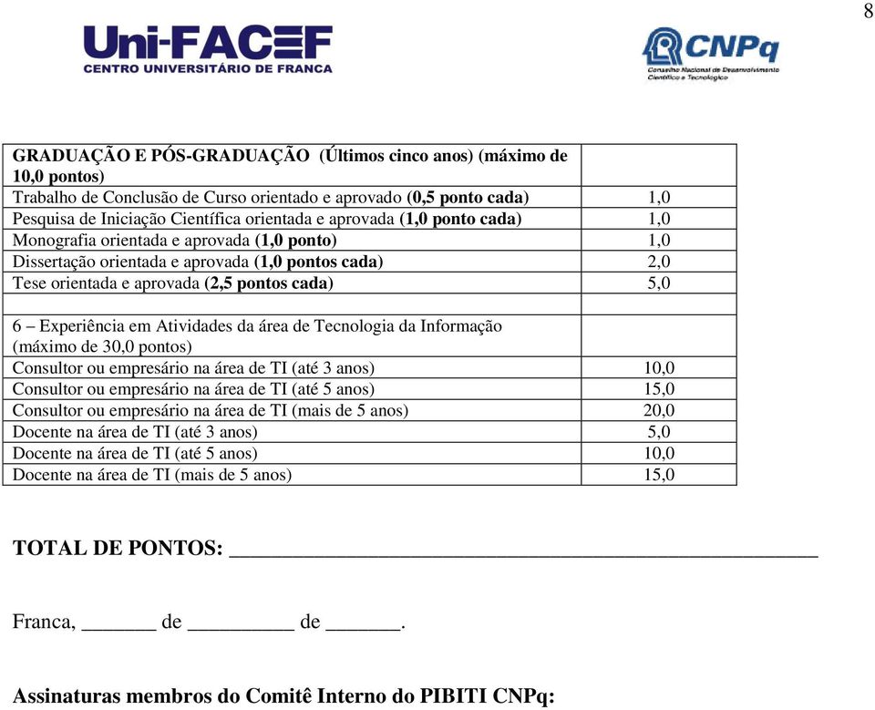 da área de Tecnologia da Informação (máximo de 30,0 pontos) Consultor ou empresário na área de TI (até 3 anos) 10,0 Consultor ou empresário na área de TI (até 5 anos) 15,0 Consultor ou empresário na