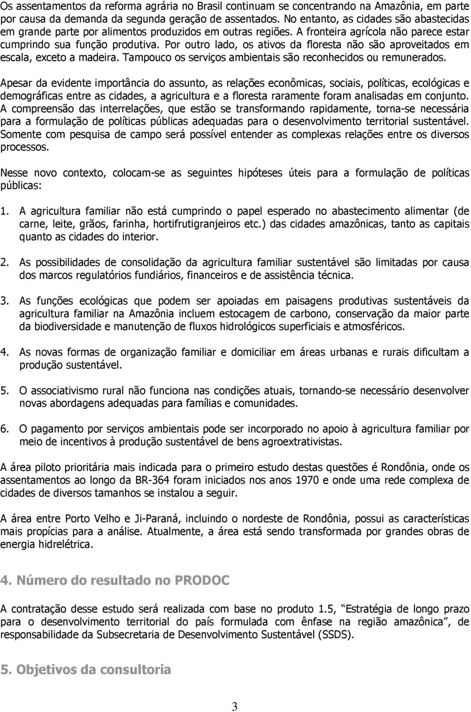 Por outro lado, os ativos da floresta não são aproveitados em escala, exceto a madeira. Tampouco os serviços ambientais são reconhecidos ou remunerados.