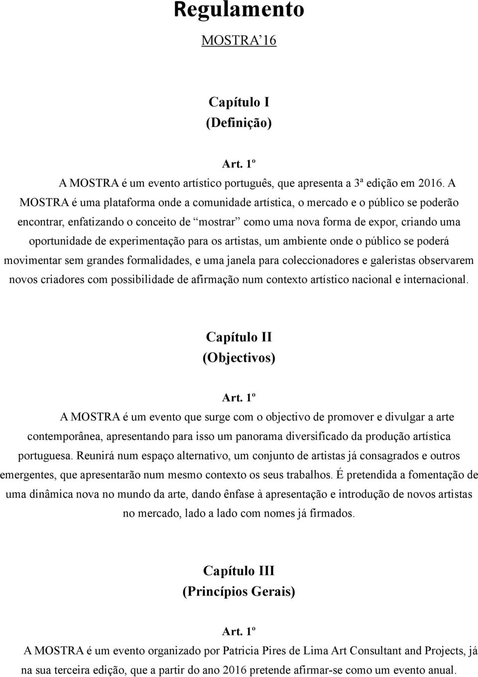 experimentação para os artistas, um ambiente onde o público se poderá movimentar sem grandes formalidades, e uma janela para coleccionadores e galeristas observarem novos criadores com possibilidade