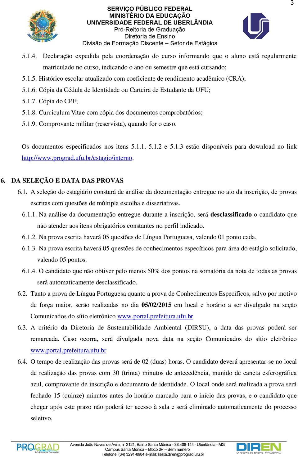 Comprovante militar (reservista), quando for o caso. Os documentos especificados nos itens 5.1.1, 5.1.2 e 5.1.3 estão disponíveis para download no link http://www.prograd.ufu.br/estagio/interno. 6.