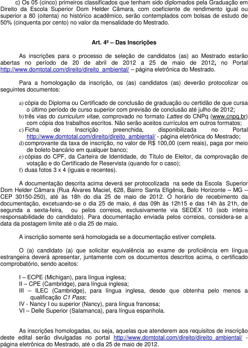 4º Das Inscrições As inscrições para o processo de seleção de candidatos (as) ao Mestrado estarão abertas no período de 20 de abril de 2012 a 25 de maio de 2012, no Portal http://www.domtotal.