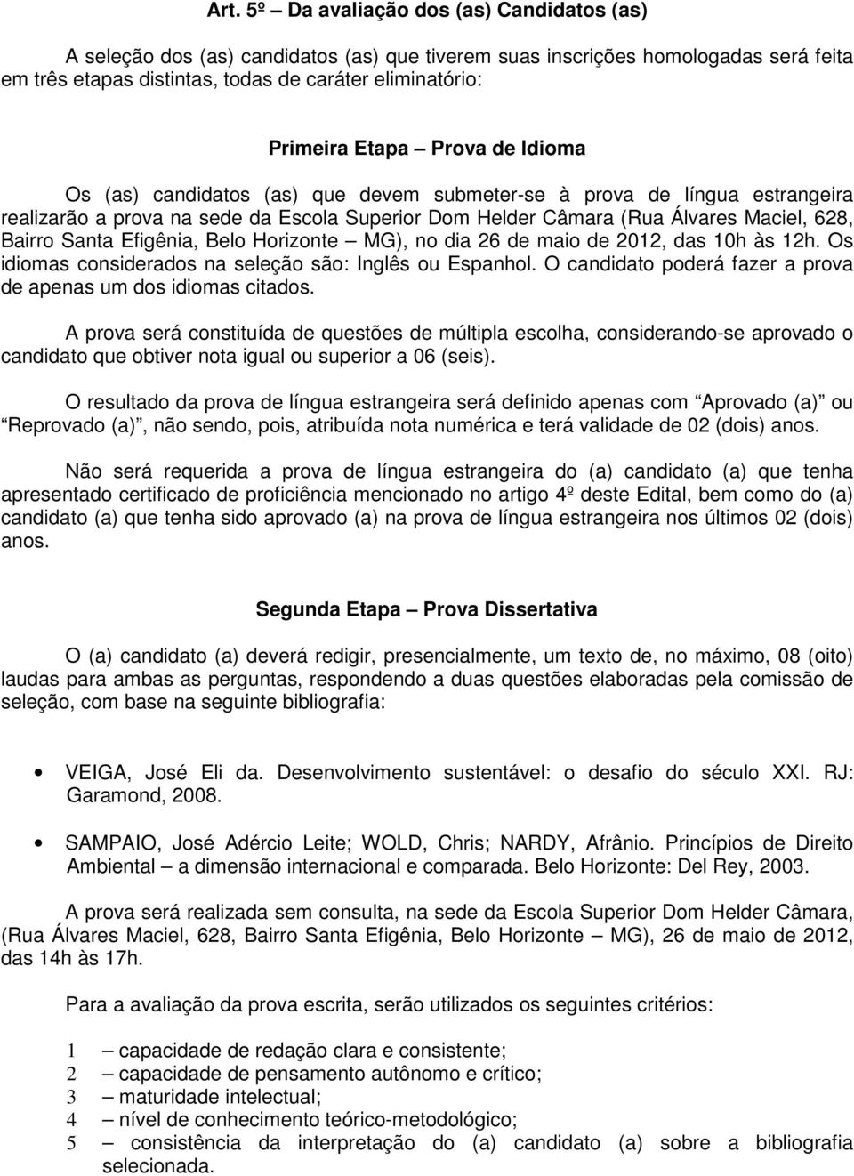 Santa Efigênia, Belo Horizonte MG), no dia 26 de maio de 2012, das 10h às 12h. Os idiomas considerados na seleção são: Inglês ou Espanhol.