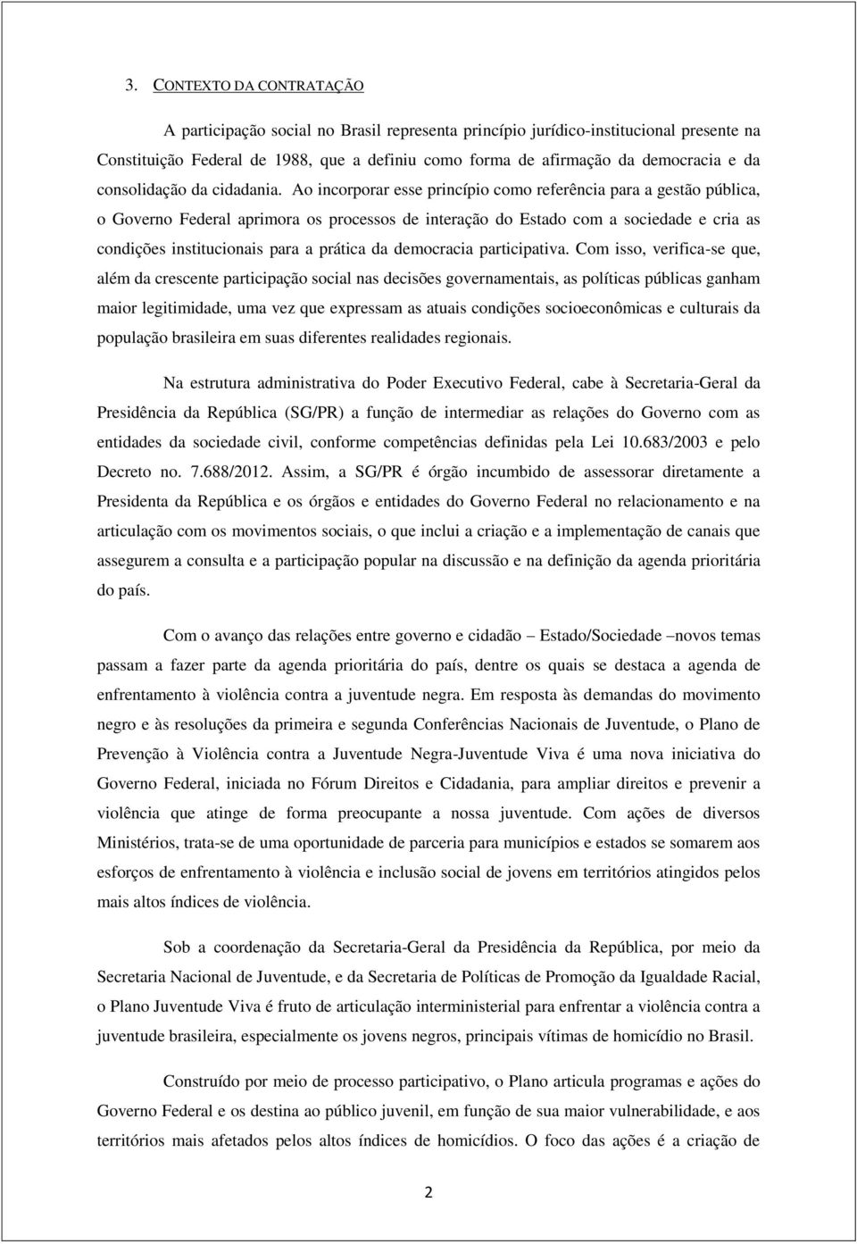 Ao incorporar esse princípio como referência para a gestão pública, o Governo Federal aprimora os processos de interação do Estado com a sociedade e cria as condições institucionais para a prática da